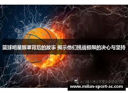 篮球明星眼罩背后的故事 揭示他们挑战极限的决心与坚持